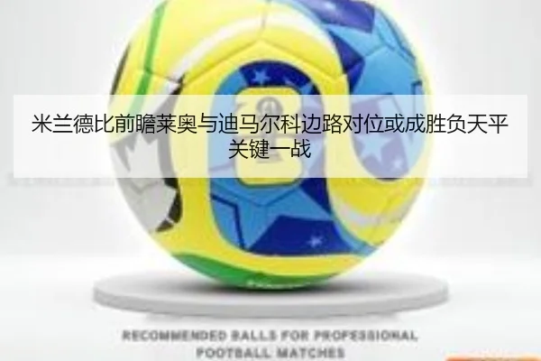 米兰德比前瞻莱奥与迪马尔科边路对位或成胜负天平关键一战