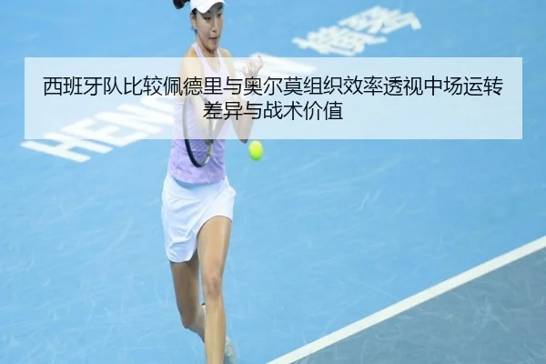 西班牙队比较佩德里与奥尔莫组织效率透视中场运转差异与战术价值