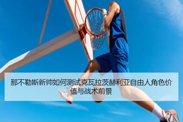那不勒斯新帅如何测试克瓦拉茨赫利亚自由人角色价值与战术前景