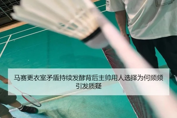 马赛更衣室矛盾持续发酵背后主帅用人选择为何频频引发质疑